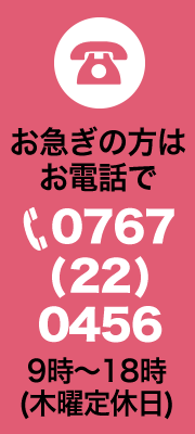 お急ぎの方はお電話で 0767(22)0456