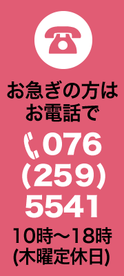 お急ぎの方はお電話で 076(259)5541